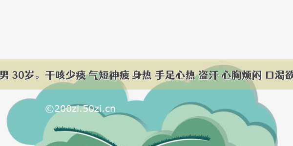 患者 男 30岁。干咳少痰 气短神疲 身热 手足心热 盗汗 心胸烦闷 口渴欲饮 舌