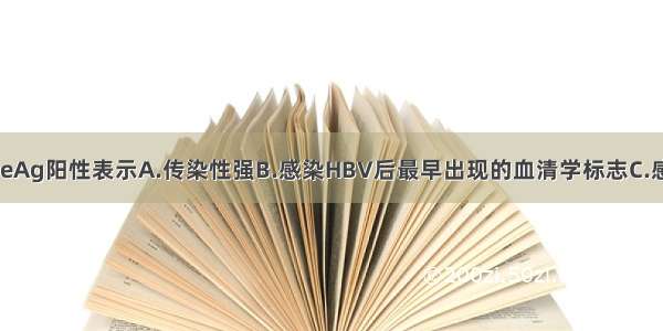 病毒性肝炎HBeAg阳性表示A.传染性强B.感染HBV后最早出现的血清学标志C.感染HBV后产生