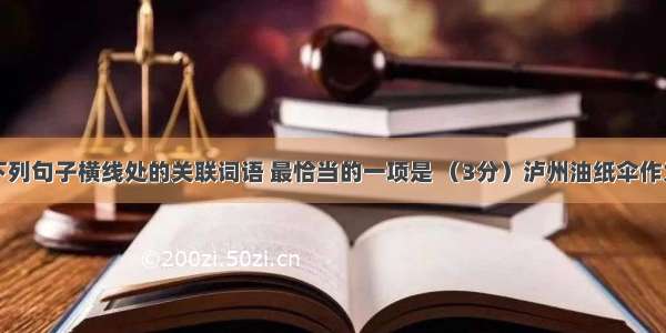 依次填入下列句子横线处的关联词语 最恰当的一项是 （3分）泸州油纸伞作为一项民间