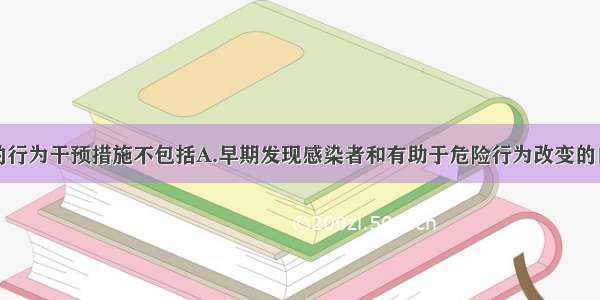 艾滋病防治的行为干预措施不包括A.早期发现感染者和有助于危险行为改变的自愿咨询检测