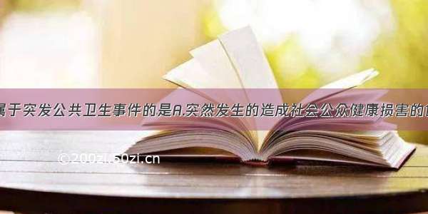 下列事件不属于突发公共卫生事件的是A.突然发生的造成社会公众健康损害的食物中毒B.突