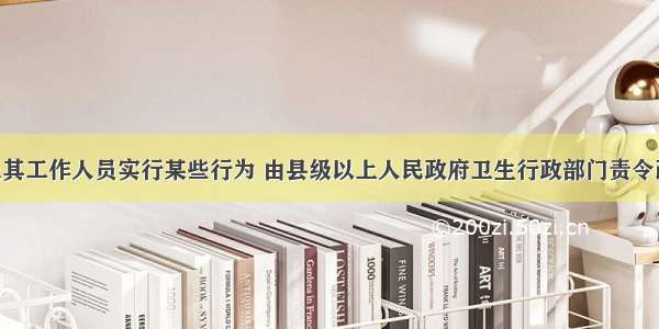 医疗机构及其工作人员实行某些行为 由县级以上人民政府卫生行政部门责令改正 对直接