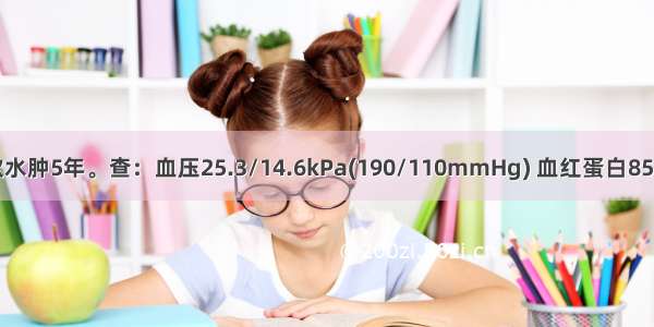 女 26岁 间歇水肿5年。查：血压25.3/14.6kPa(190/110mmHg) 血红蛋白85g/L 尿蛋白+
