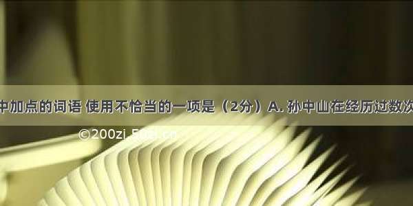 下列句子中加点的词语 使用不恰当的一项是（2分）A. 孙中山在经历过数次失败后 仍