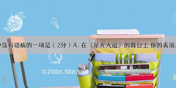 下列句子中没有语病的一项是（2分）A. 在《星光大道》的舞台上 他的表演更是让在座