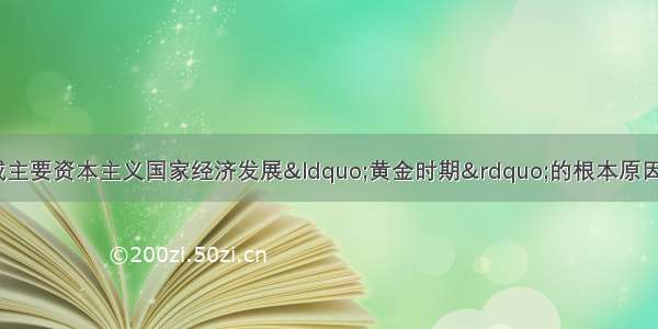 单选题二战后 形成主要资本主义国家经济发展“黄金时期”的根本原因是A.第三次科技革