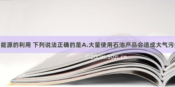 单选题关于能源的利用 下列说法正确的是A.大量使用石油产品会造成大气污染 所以应停