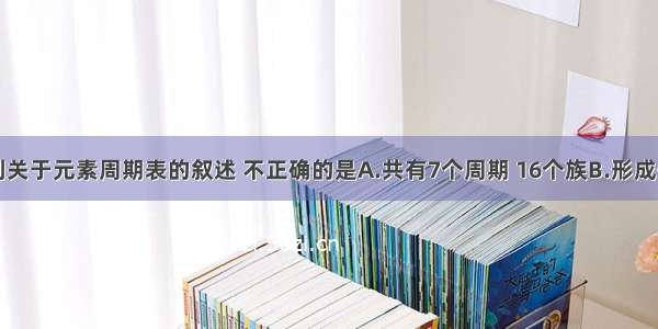 单选题下列关于元素周期表的叙述 不正确的是A.共有7个周期 16个族B.形成化合物种类