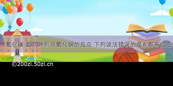 关于木炭 一氧化碳 氢气分别与氧化铜的反应 下列说法错误的是A.都有红色物质生成B.