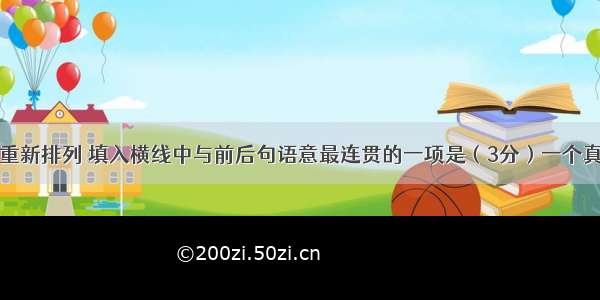 将下列句子重新排列 填入横线中与前后句语意最连贯的一项是（3分）一个真正的读者应