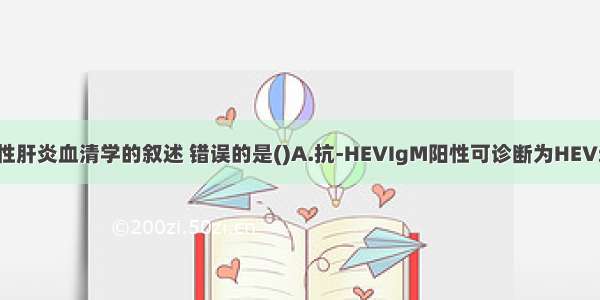 下列有关病毒性肝炎血清学的叙述 错误的是()A.抗-HEVIgM阳性可诊断为HEV近期感染B.HB