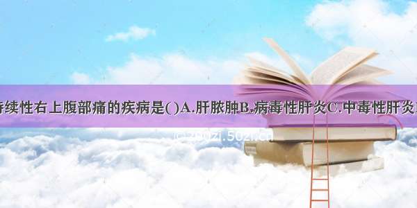 引起黄疸伴持续性右上腹部痛的疾病是()A.肝脓肿B.病毒性肝炎C.中毒性肝炎D.胆道结石E.