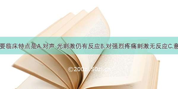 浅昏迷的主要临床特点是A.对声 光刺激仍有反应B.对强烈疼痛刺激无反应C.意识大部分丧