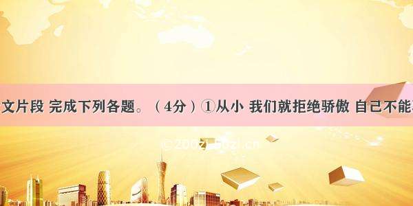 阅读议论文片段 完成下列各题。（4分）①从小 我们就拒绝骄傲 自己不能骄傲 也不