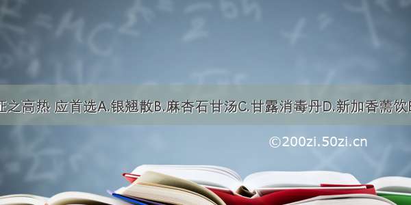 治疗暑湿袭表证之高热 应首选A.银翘散B.麻杏石甘汤C.甘露消毒丹D.新加香薷饮E.清骨散ABCDE