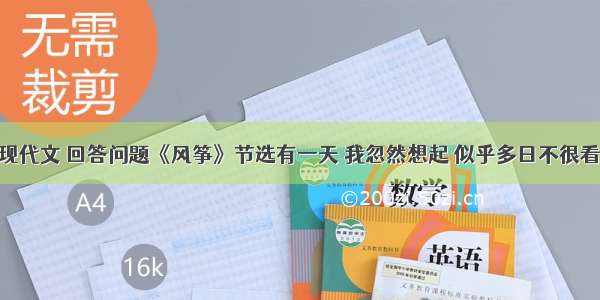 阅读下面现代文 回答问题《风筝》节选有一天 我忽然想起 似乎多日不很看见他了 但