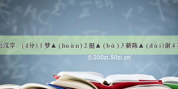 根据汉语拼音写出汉字。(4分)①梦▲ (huàn)②挺▲ (bá)③新陈▲ (dài)谢④孜孜不▲ (juàn)