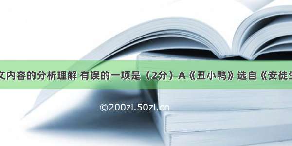 下面是对课文内容的分析理解 有误的一项是（2分）A《丑小鸭》选自《安徒生童话故事选