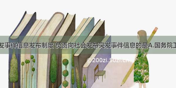 国家建立突发事件信息发布制度 负责向社会发布突发事件信息的是A.国务院卫生行政主管