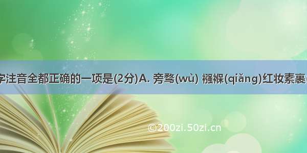 下列划线字注音全都正确的一项是(2分)A. 旁骛(wù) 襁褓(qiǎng)红妆素裹(guǒ)恪尽