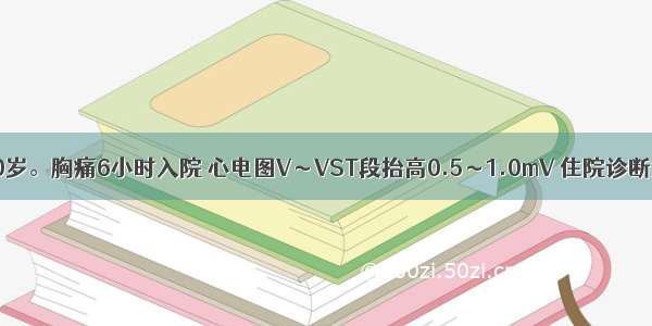 患者男性 70岁。胸痛6小时入院 心电图V～VST段抬高0.5～1.0mV 住院诊断为急性心肌