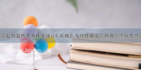 下列哪种疾病引起的发热多不伴寒战()A.疟疾B.大叶性肺炎C.伤寒D.流行性感冒E.急性肾盂