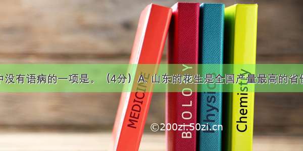 下列句子中没有语病的一项是。（4分）A. 山东的花生是全国产量最高的省份。B. 我校