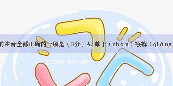 下列划线字的注音全都正确的一项是（3分）A. 单于（chán）襁褓（qiǎng）叱咤风云（