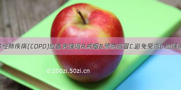 预防慢性阻塞性肺疾病(COPD)应首先强调A.戒烟B.预防感冒C.避免受凉D.加强锻炼E.改善环