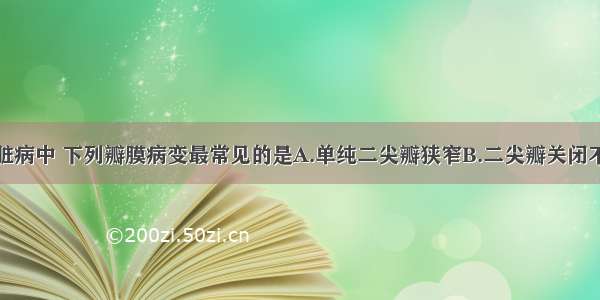 在风湿性心脏病中 下列瓣膜病变最常见的是A.单纯二尖瓣狭窄B.二尖瓣关闭不全C.二尖瓣