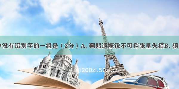 下列各组中没有错别字的一组是（2分）A. 鞠躬遗骸锐不可挡张皇失措B. 狼藉烦躁荡然