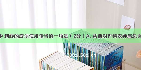 下列各句中 划线的成语使用恰当的一项是（2分）A. 从前对巴特农神庙怎么干 现在对