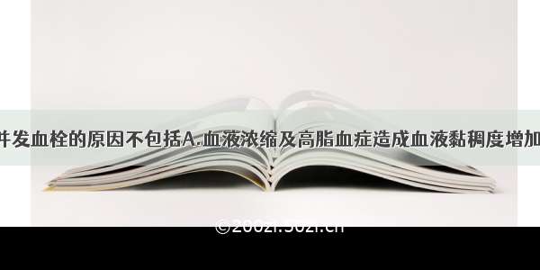 肾病综合征并发血栓的原因不包括A.血液浓缩及高脂血症造成血液黏稠度增加B.凝血 抗凝