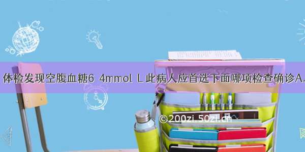 男性 40岁 体检发现空腹血糖6．4mmol／L 此病人应首选下面哪项检查确诊A.再复查一