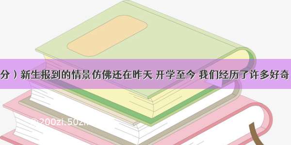 作文（60分）新生报到的情景仿佛还在昨天 开学至今 我们经历了许多好奇 兴奋 快乐