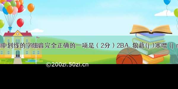 下列词语中划线的字注音完全正确的一项是（2分）2BA. 狼藉(jí)寒噤 (jìn)伧俗(cā