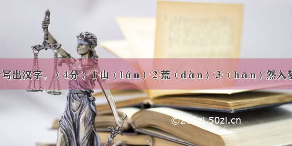 根据汉语拼音写出汉字。（4分）①山（lán）②荒（dàn）③（hān）然入梦④闲情逸（z