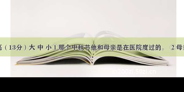 最美的月亮（13分）大 中 小①那个中秋节他和母亲是在医院度过的。 ②母亲的手术是