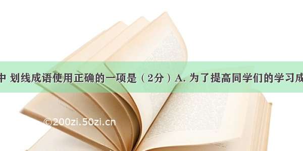 下列句子中 划线成语使用正确的一项是（2分）A. 为了提高同学们的学习成绩 王老师