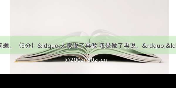 阅读下面文段 回答问题。（9分）&ldquo;人家说了再做 我是做了再说。&rdquo;&ldquo;人家说了也不一