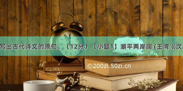 在横线上默写出古代诗文的原句。（12分）【小题1】潮平两岸阔 (王湾《次北固山下》)