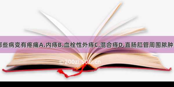 下述哪些病变有疼痛A.内痔B.血栓性外痔C.混合痔D.直肠肛管周围脓肿E.肛裂