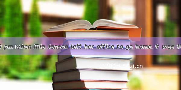 It was almost 9:00 pm when Mia Janson left her office to go home. It was 16. She started h