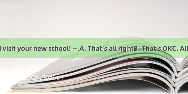 —Let’s go and visit your new school! —.A. That’s all rightB. That’s OKC. All rightD. Right