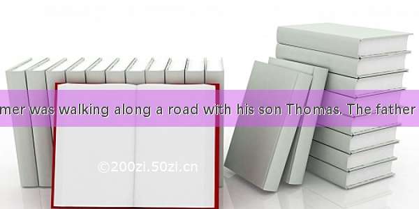 One day  a farmer was walking along a road with his son Thomas. The father said  “Look! Th