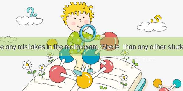 Lucy didn’t make any mistakes in the math exam. She is  than any other student.A. the most
