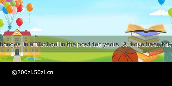 You know great changes  in our school in the past ten years. A. have been taken placeB. to