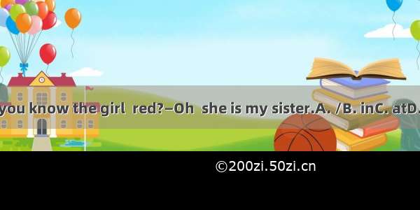 —Do you know the girl  red?—Oh  she is my sister.A. /B. inC. atD. with