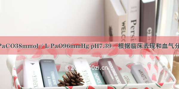 动脉血气分析PaCO38mmol／L PaO96mmHg pH7.39。根据临床表现和血气分析结果 其病情
