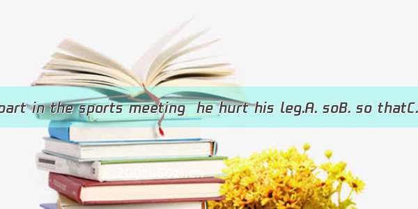 He didn’t take part in the sports meeting  he hurt his leg.A. soB. so thatC. becauseD. bec